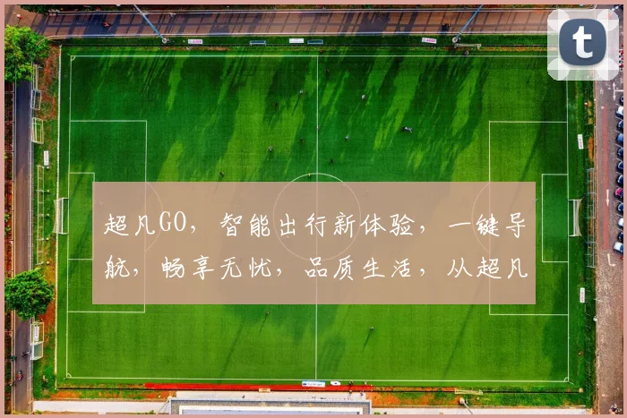 超凡GO，智能出行新体验，一键导航，畅享无忧，品质生活，从超凡GO开始，尽在掌握