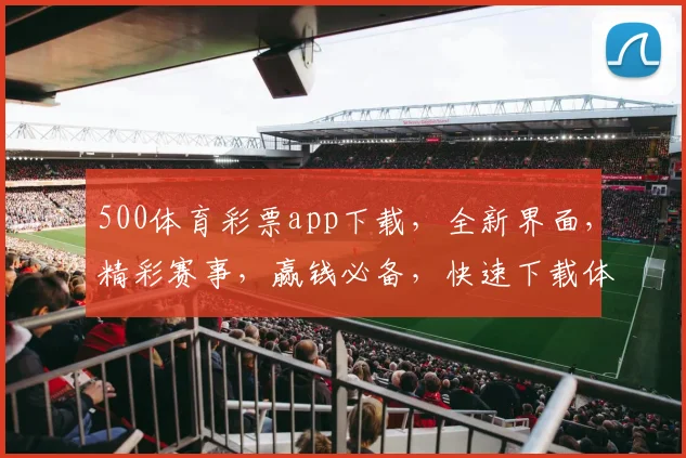 500体育彩票app下载，全新界面，精彩赛事，赢钱必备，快速下载体验