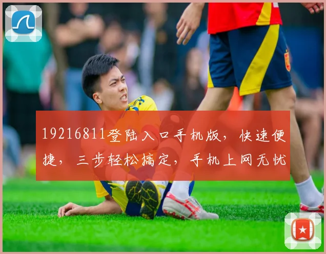 19216811登陆入口手机版，快速便捷，三步轻松搞定，手机上网无忧，体验最佳