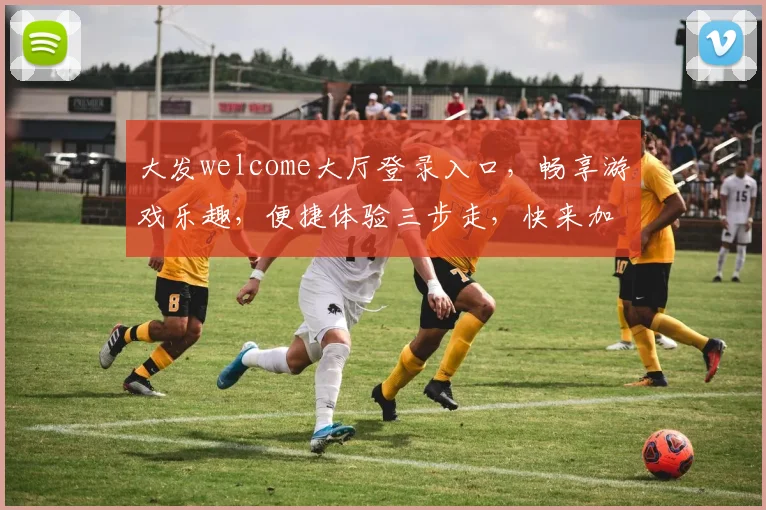 大发welcome大厅登录入口，畅享游戏乐趣，便捷体验三步走，快来加入我们