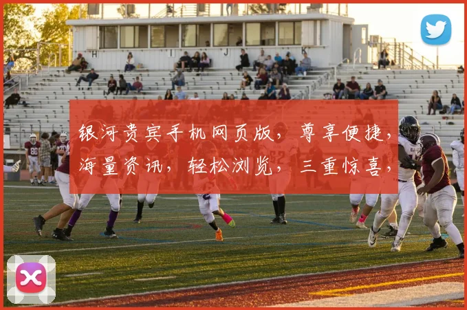 银河贵宾手机网页版，尊享便捷，海量资讯，轻松浏览，三重惊喜，不容错过