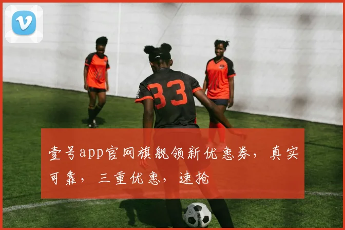 壹号app官网旗舰领新优惠券，真实可靠，三重优惠，速抢