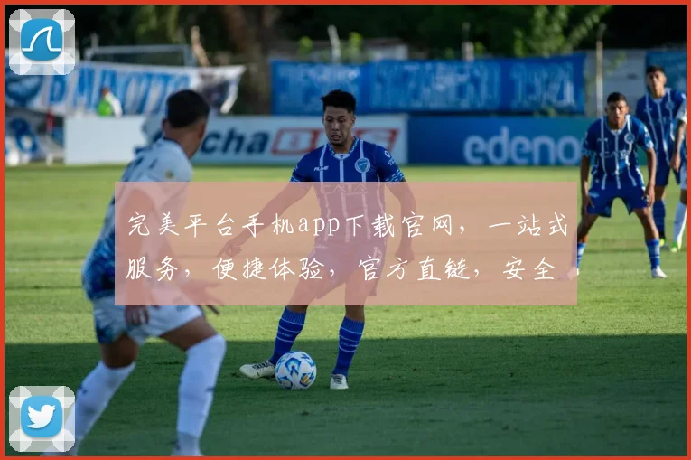 完美平台手机app下载官网，一站式服务，便捷体验，官方直链，安全可靠，三步轻松下载，畅享无忧。