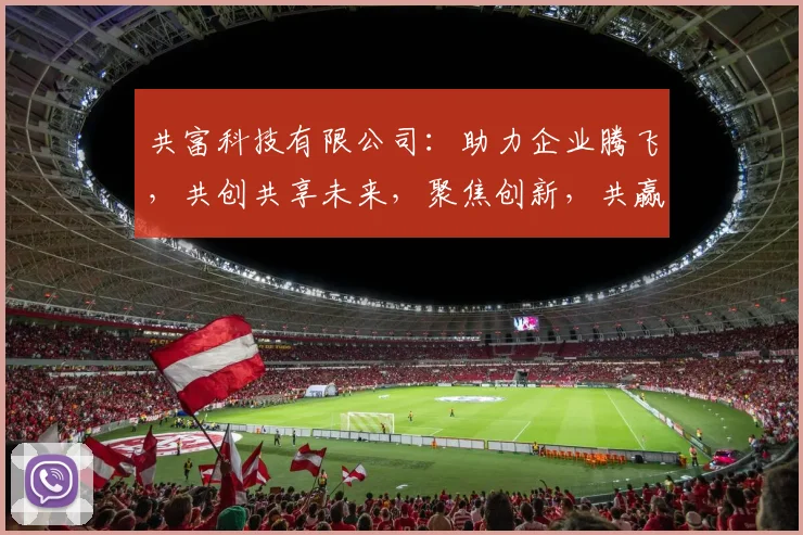 共富科技有限公司：助力企业腾飞，共创共享未来，聚焦创新，共赢未来，服务至上。