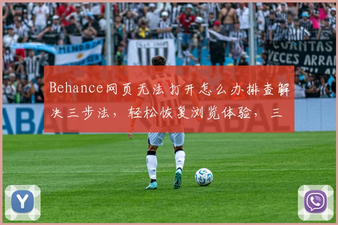 Behance网页无法打开怎么办排查解决三步法，轻松恢复浏览体验，三大技巧助力